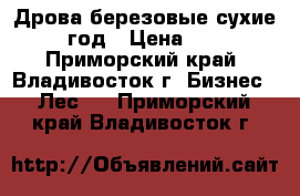 Дрова березовые сухие 2011 год › Цена ­ 2 700 - Приморский край, Владивосток г. Бизнес » Лес   . Приморский край,Владивосток г.